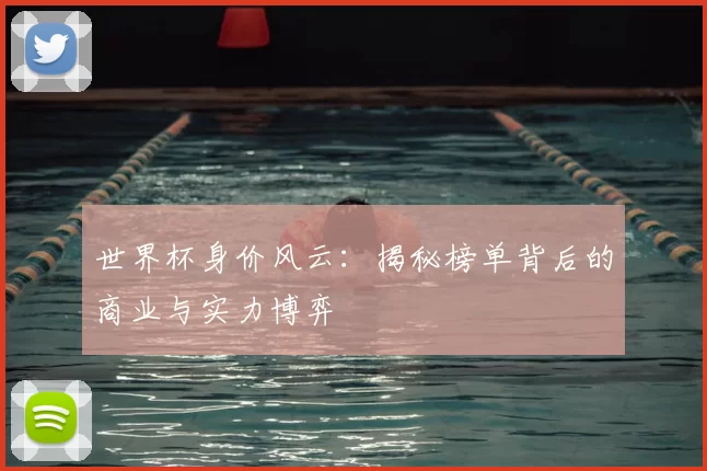 世界杯身价风云：揭秘榜单背后的商业与实力博弈
