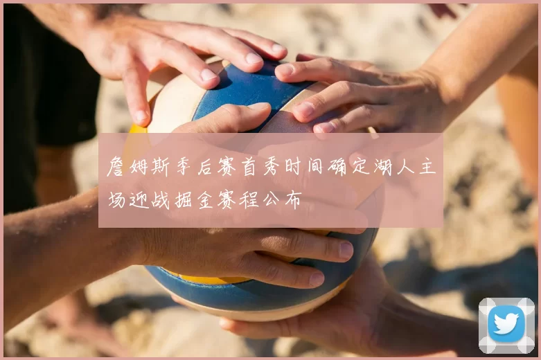 詹姆斯季后赛首秀时间确定湖人主场迎战掘金赛程公布