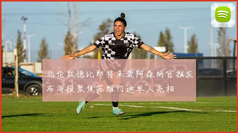 北伦敦德比即将来袭阿森纳官推发布海报聚焦苏维门迪单人亮相