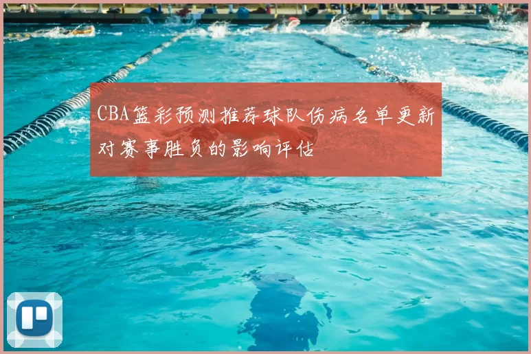 CBA篮彩预测推荐球队伤病名单更新对赛事胜负的影响评估