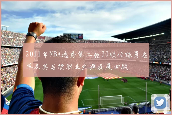 2011年NBA选秀第二轮30顺位球员名单及其后续职业生涯发展回顾