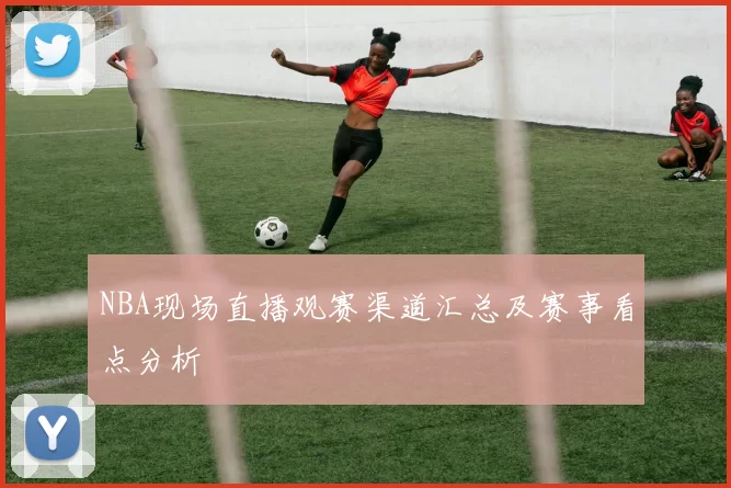 NBA现场直播观赛渠道汇总及赛事看点分析