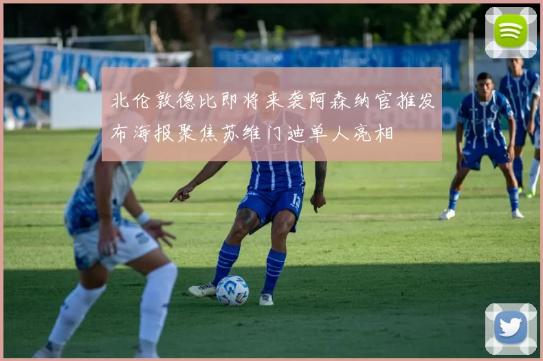 北伦敦德比即将来袭阿森纳官推发布海报聚焦苏维门迪单人亮相