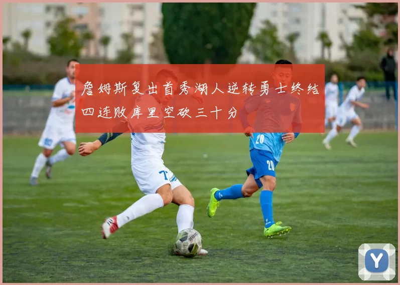 詹姆斯复出首秀湖人逆转勇士终结四连败库里空砍三十分