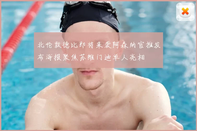 北伦敦德比即将来袭阿森纳官推发布海报聚焦苏维门迪单人亮相