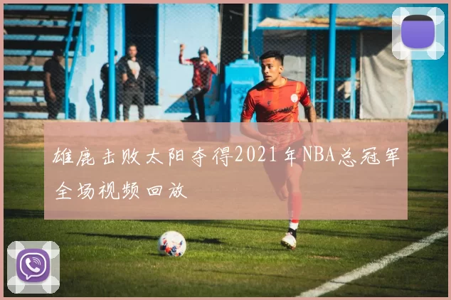 雄鹿击败太阳夺得2021年NBA总冠军全场视频回放