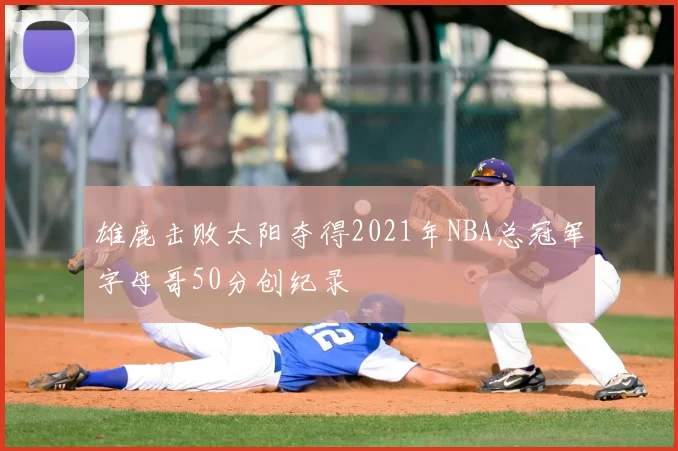 雄鹿击败太阳夺得2021年NBA总冠军字母哥50分创纪录