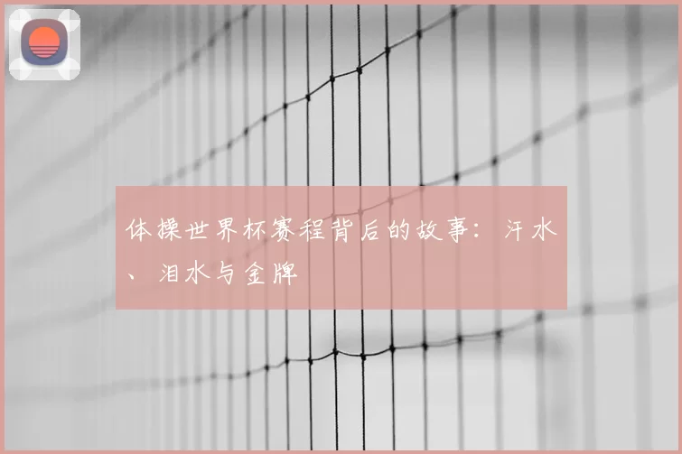 体操世界杯赛程背后的故事：汗水、泪水与金牌