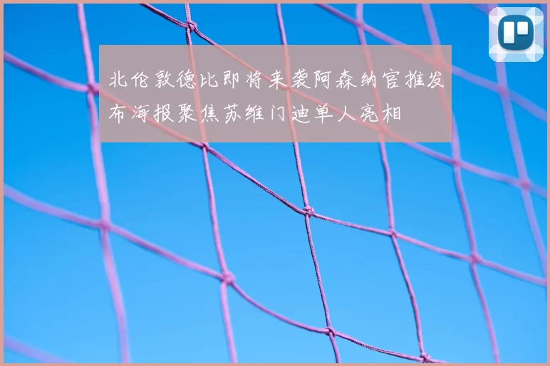 北伦敦德比即将来袭阿森纳官推发布海报聚焦苏维门迪单人亮相