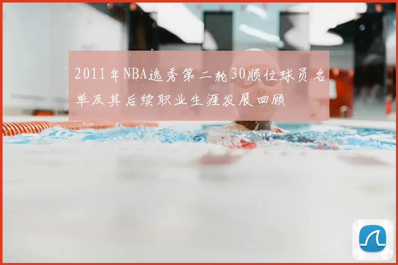 2011年NBA选秀第二轮30顺位球员名单及其后续职业生涯发展回顾