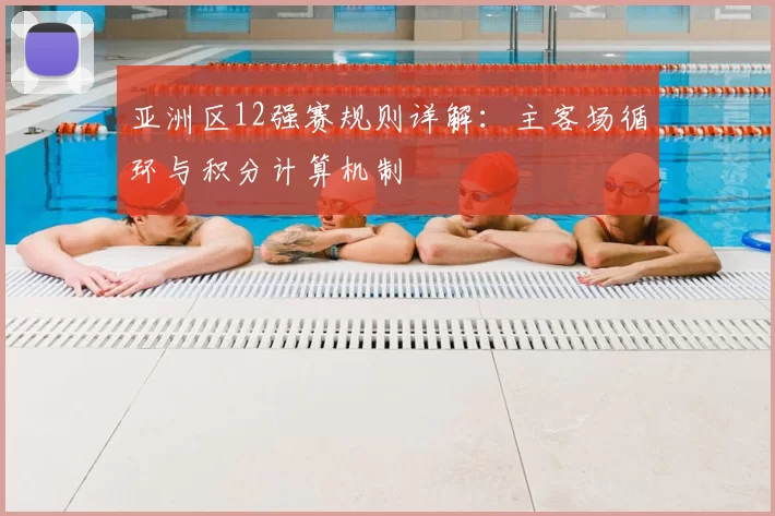 亚洲区12强赛规则详解:主客场循环与积分计算机制
