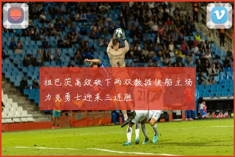 祖巴茨高效砍下两双数据快船主场力克勇士迎来三连胜