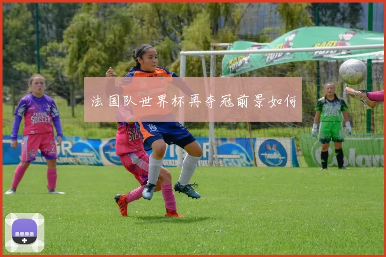 法国队世界杯再夺冠前景如何