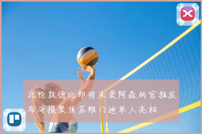 北伦敦德比即将来袭阿森纳官推发布海报聚焦苏维门迪单人亮相