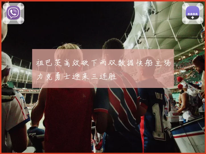 祖巴茨高效砍下两双数据快船主场力克勇士迎来三连胜