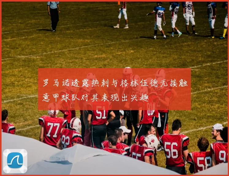 罗马诺透露热刺与格林伍德无接触意甲球队对其表现出兴趣