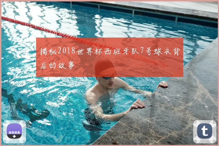 揭秘2018世界杯西班牙队7号球衣背后的故事