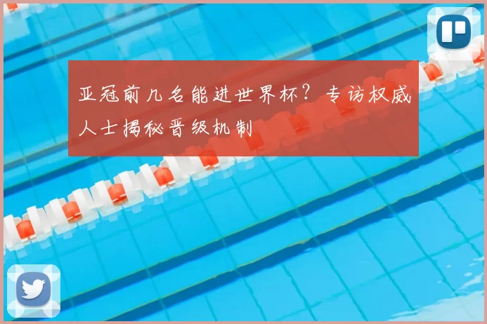 亚冠前几名能进世界杯？专访权威人士揭秘晋级机制