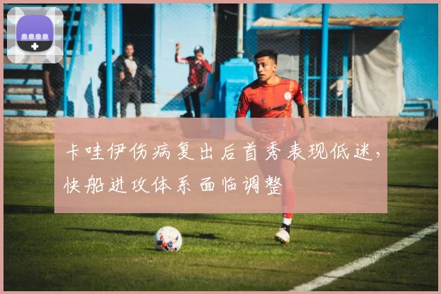 卡哇伊伤病复出后首秀表现低迷,快船进攻体系面临调整