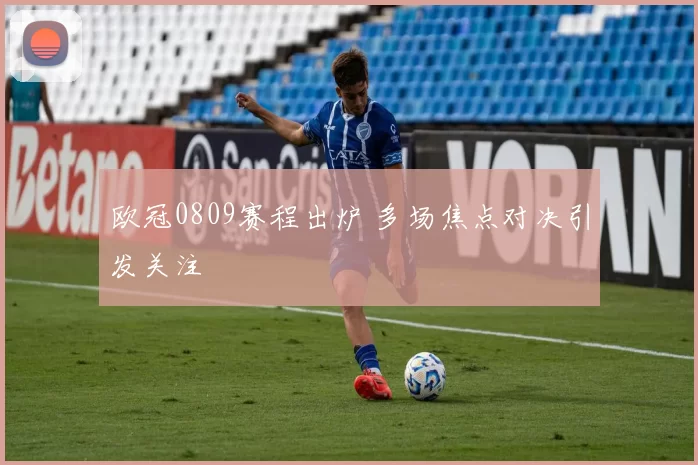欧冠0809赛程出炉 多场焦点对决引发关注