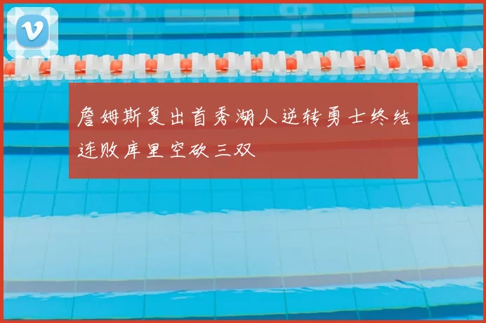 詹姆斯复出首秀湖人逆转勇士终结连败库里空砍三双