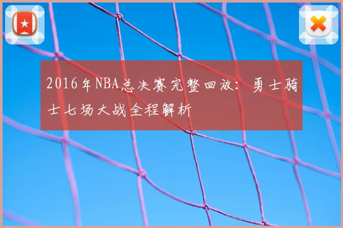 2016年NBA总决赛完整回放：勇士骑士七场大战全程解析