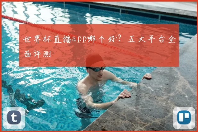 世界杯直播app哪个好？五大平台全面评测