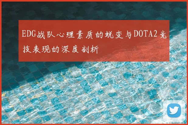 EDG战队心理素质的蜕变与DOTA2竞技表现的深度剖析