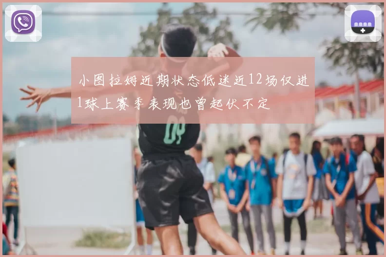小图拉姆近期状态低迷近12场仅进1球上赛季表现也曾起伏不定