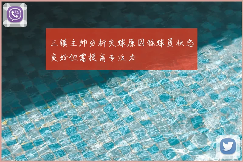 三镇主帅分析失球原因称球员状态良好但需提高专注力
