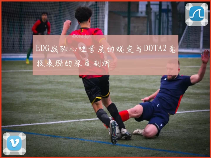 EDG战队心理素质的蜕变与DOTA2竞技表现的深度剖析