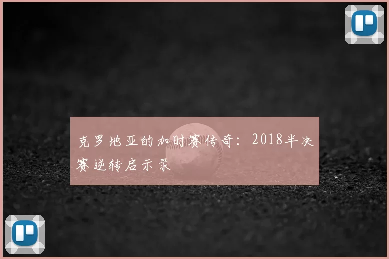 克罗地亚的加时赛传奇：2018半决赛逆转启示录