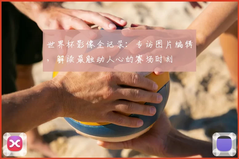 世界杯影像全记录：专访图片编辑，解读最触动人心的赛场时刻