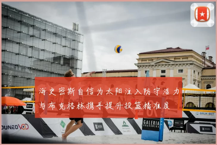 海史密斯自信为太阳注入防守活力与布克格林携手提升投篮精准度