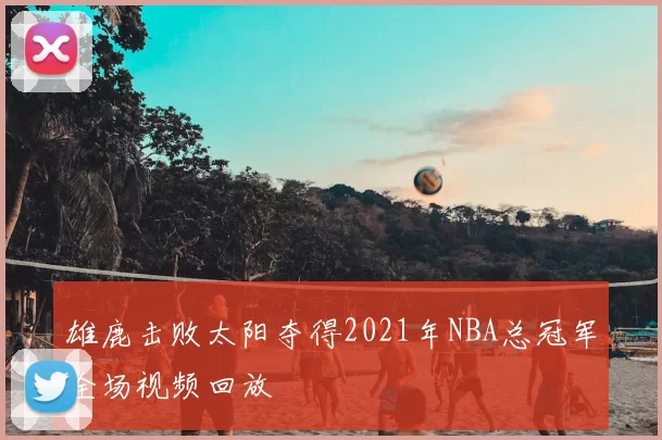 雄鹿击败太阳夺得2021年NBA总冠军全场视频回放