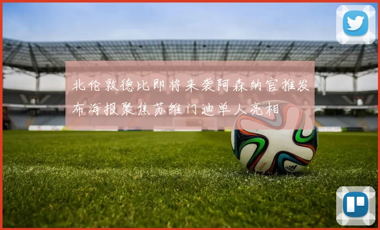 北伦敦德比即将来袭阿森纳官推发布海报聚焦苏维门迪单人亮相
