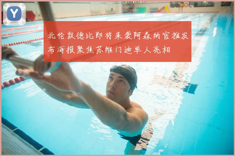 北伦敦德比即将来袭阿森纳官推发布海报聚焦苏维门迪单人亮相
