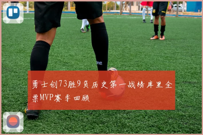 勇士创73胜9负历史第一战绩库里全票MVP赛季回顾