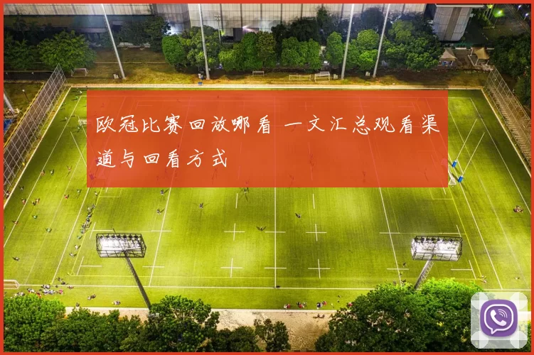 欧冠比赛回放哪看 一文汇总观看渠道与回看方式