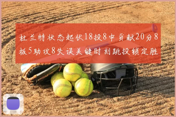杜兰特状态起伏18投8中贡献20分8板5助攻8失误关键时刻跳投锁定胜局