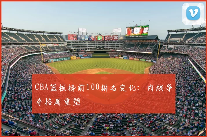 CBA篮板榜前100排名变化:内线争夺格局重塑