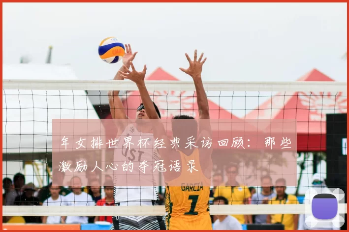 年女排世界杯经典采访回顾:那些激励人心的夺冠语录