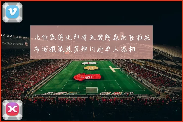北伦敦德比即将来袭阿森纳官推发布海报聚焦苏维门迪单人亮相