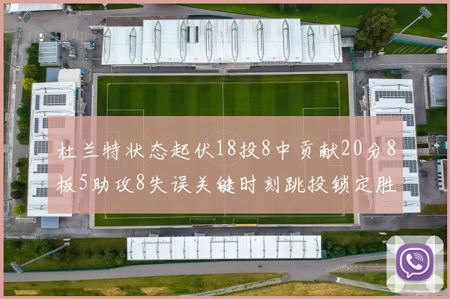 杜兰特状态起伏18投8中贡献20分8板5助攻8失误关键时刻跳投锁定胜局