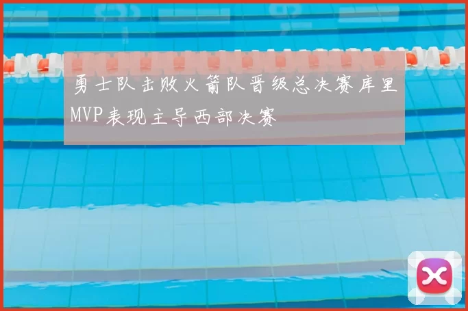 勇士队击败火箭队晋级总决赛库里MVP表现主导西部决赛