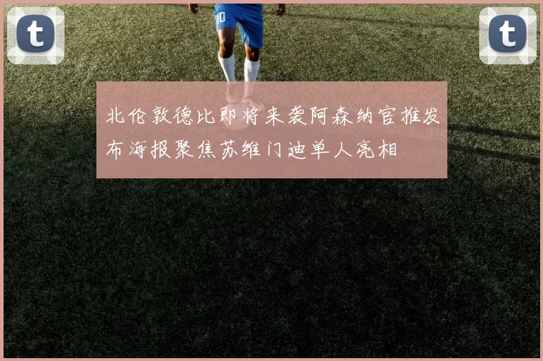 北伦敦德比即将来袭阿森纳官推发布海报聚焦苏维门迪单人亮相