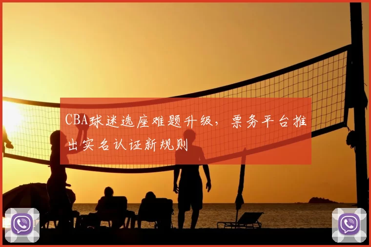 CBA球迷选座难题升级，票务平台推出实名认证新规则