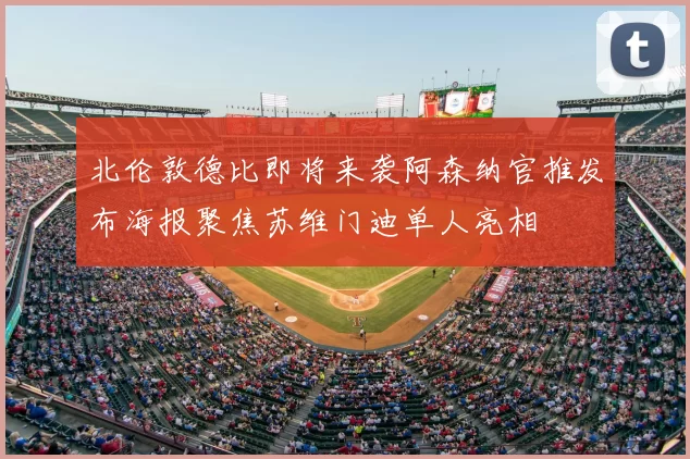 北伦敦德比即将来袭阿森纳官推发布海报聚焦苏维门迪单人亮相
