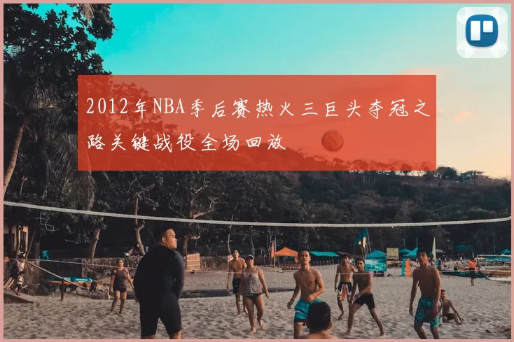2012年NBA季后赛热火三巨头夺冠之路关键战役全场回放