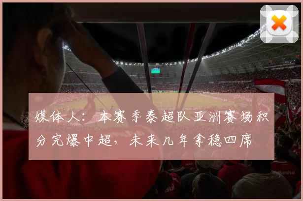 媒体人：本赛季泰超队亚洲赛场积分完爆中超，未来几年拿稳四席
